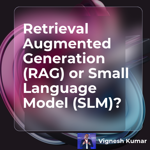 Retrieval Augmented Generation or Small Language Models? – Vignesh Kumar